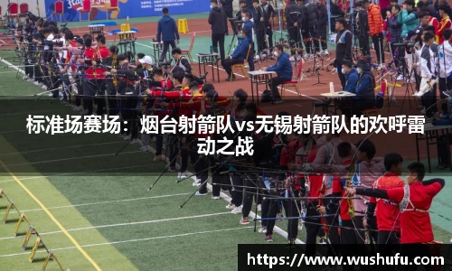 标准场赛场：烟台射箭队vs无锡射箭队的欢呼雷动之战