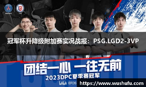 冠军杯升降级附加赛实况战报：PSG.LGD2-3VP