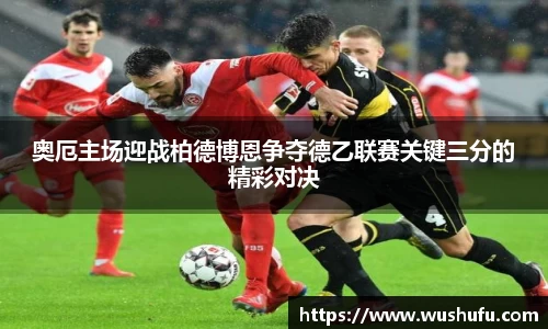 奥厄主场迎战柏德博恩争夺德乙联赛关键三分的精彩对决